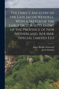 Direct Ancestry of the Late Jacob Wendell, With a Sketch of the Early Dutch Settlement of the Province of New Netherland, 1614-1664. (Special Limited Ed.)