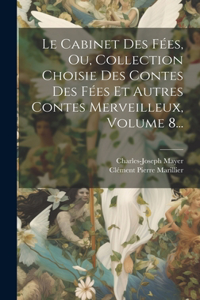 Cabinet Des Fées, Ou, Collection Choisie Des Contes Des Fées Et Autres Contes Merveilleux, Volume 8...