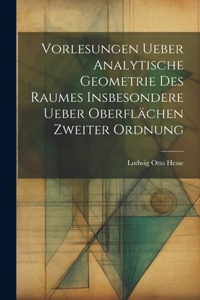 Vorlesungen ueber Analytische Geometrie des Raumes insbesondere ueber Oberflächen zweiter Ordnung