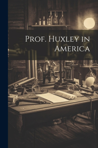 Prof. Huxley in America