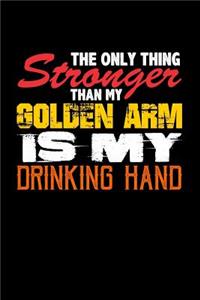 The Only Thing Stronger Than My Golden Arm is My Drinking Hand