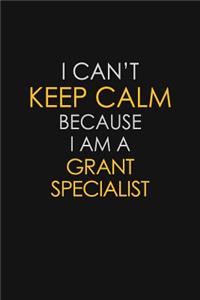 I Can't Keep Calm Because I Am A Grant Specialist: Motivational: 6X9 unlined 129 pages Notebook writing journal