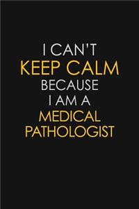 I Can't Keep Calm Because I Am A Medical Pathologist