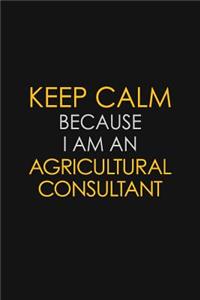 Keep Calm Because I Am An Agricultural Consultant