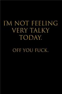 I'm Not Feeling Very Talky Today. Off You Fuck.