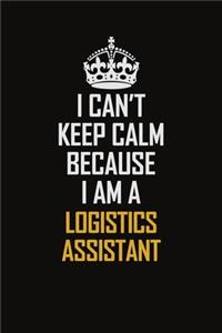 I Can't Keep Calm Because I Am A Logistics Assistant