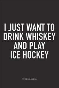 I Just Want To Drink Whiskey And Play Ice Hockey