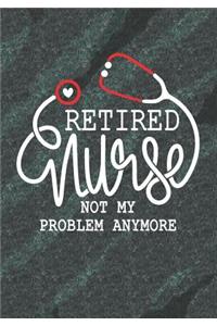 Retired Nurse not my problem anymore