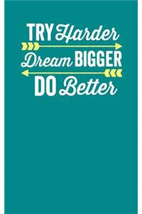 Try Harder Dream Bigger Do Better