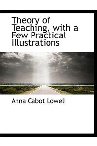 Theory of Teaching, with a Few Practical Illustrations