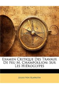 Examen Critique Des Travaux de Feu M. Champollion: Sur Les Hieroglypes