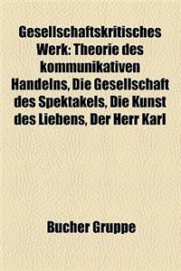 Gesellschaftskritisches Werk: Theorie Des Kommunikativen Handelns, Die Gesellschaft Des Spektakels, Die Kunst Des Liebens, Der Herr Karl