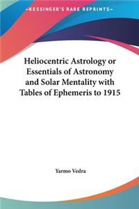 Heliocentric Astrology or Essentials of Astronomy and Solar Mentality with Tables of Ephemeris to 1915