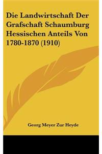 Die Landwirtschaft Der Grafschaft Schaumburg Hessischen Anteils Von 1780-1870 (1910)