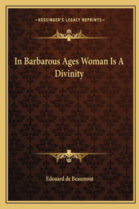 In Barbarous Ages Woman Is A Divinity