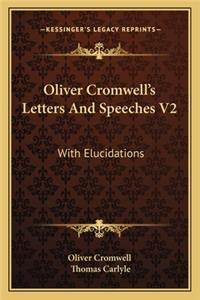 Oliver Cromwell's Letters and Speeches V2: With Elucidations