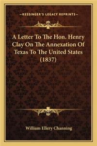 Letter to the Hon. Henry Clay on the Annexation of Texas to the United States (1837)