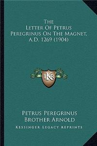 The Letter Of Petrus Peregrinus On The Magnet, A.D. 1269 (1904)