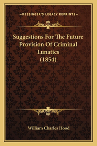 Suggestions for the Future Provision of Criminal Lunatics (1854)