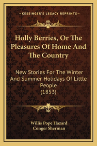 Holly Berries, Or The Pleasures Of Home And The Country