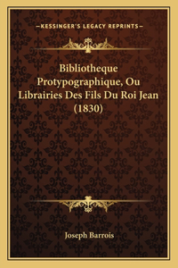 Bibliotheque Protypographique, Ou Librairies Des Fils Du Roi Jean (1830)