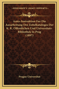 Amts-Instruktion Fur Die Ausarbeitung Des Zettelkataloges Der K. K. Offentlichen Und Universitats-Bibliothek In Prag (1897)