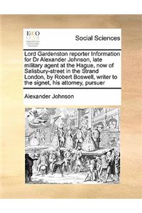 Lord Gardenston reporter Information for Dr Alexander Johnson, late military agent at the Hague, now of Salisbury-street in the Strand London, by Robert Boswell, writer to the signet, his attorney, pursuer