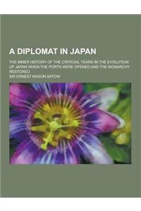 A Diplomat in Japan; The Inner History of the Criticial Years in the Evolution of Japan When the Ports Were Opened and the Monarchy Restored