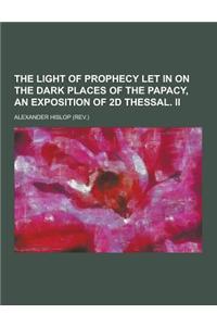 The Light of Prophecy Let in on the Dark Places of the Papacy, an Exposition of 2D Thessal. II
