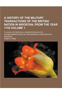 A History of the Military Transactions of the British Nation in Indostan, from the Year 1745; To Which Is Prefixed a Dissertation on the Establishme