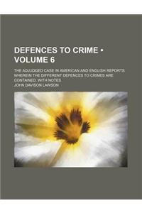 Defences to Crime (Volume 6); The Adjudged Case in American and English Reports Wherein the Different Defences to Crimes Are Contained. with Notes