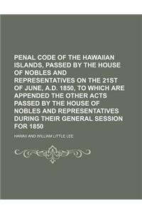 Penal Code of the Hawaiian Islands, Passed by the House of Nobles and Representatives on the 21st of June, A.D. 1850, to Which Are Appended the Other