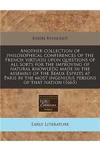 Another Collection of Philosophical Conferences of the French Virtuosi Upon Questions of All Sorts for the Improving of Natural Knowledg Made in the Assembly of the Beaux Esprits at Paris by the Most Ingenious Persons of That Nation (1665)