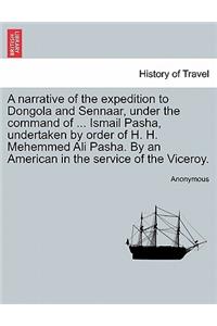 A Narrative of the Expedition to Dongola and Sennaar, Under the Command of ... Ismail Pasha, Undertaken by Order of H. H. Mehemmed Ali Pasha. by an American in the Service of the Viceroy.