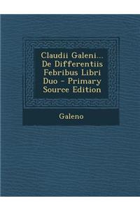 Claudii Galeni... de Differentiis Febribus Libri Duo