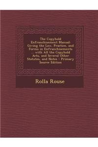 The Copyhold Enfranchisement Manual: Giving the Law, Practice, and Forms in Enfranchisements ... with All the Copyhold Acts, and Several Other Statutes, and Notes