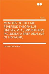 Memoirs of the Late Reverend Theophilus Lindsey, M. A., [microform] Including a Brief Analysis of His Work;
