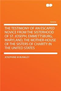 The Testimony of an Escaped Novice from the Sisterhood of St. Joseph, Emmettsburg, Maryland, the Mother-House of the Sisters of Charity in the United States