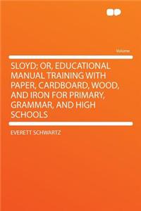 Sloyd; Or, Educational Manual Training with Paper, Cardboard, Wood, and Iron for Primary, Grammar, and High Schools