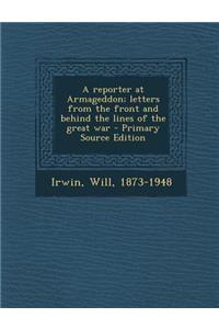 A Reporter at Armageddon; Letters from the Front and Behind the Lines of the Great War