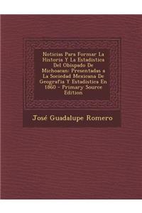 Noticias Para Formar La Historia y La Estadistica del Obispado de Michoacan: Presentadas a la Sociedad Mexicana de Geografia y Estadistica En 1860 - Primary Source Edition