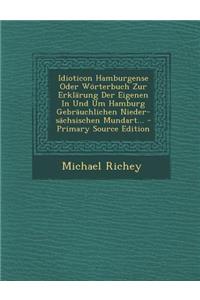 Idioticon Hamburgense Oder Worterbuch Zur Erklarung Der Eigenen in Und Um Hamburg Gebrauchlichen Nieder-Sachsischen Mundart...