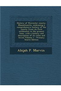 History of Worcester County, Massachusetts, Embracing a Comprehensive History of the County from Its First Settlement to the Present Time, with a Hist