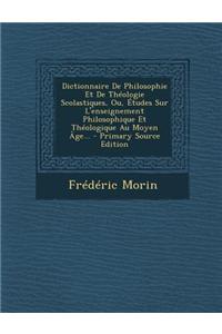Dictionnaire de Philosophie Et de Theologie Scolastiques, Ou, Etudes Sur L'Enseignement Philosophique Et Theologique Au Moyen Age...
