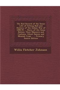 The Red Record of the Sioux: Life of Sitting Bull and History of the Indian War of 1890-91 ... Story of the Sioux Nation; Their Manners and Customs