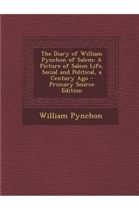 The Diary of William Pynchon of Salem: A Picture of Salem Life, Social and Political, a Century Ago - Primary Source Edition