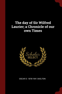 The day of Sir Wilfred Laurier; a Chronicle of our own Times