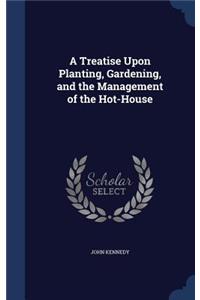 Treatise Upon Planting, Gardening, and the Management of the Hot-House