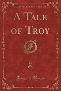 A Tale of Troy (Classic Reprint)