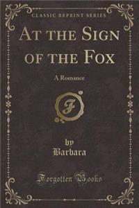 At the Sign of the Fox: A Romance (Classic Reprint)